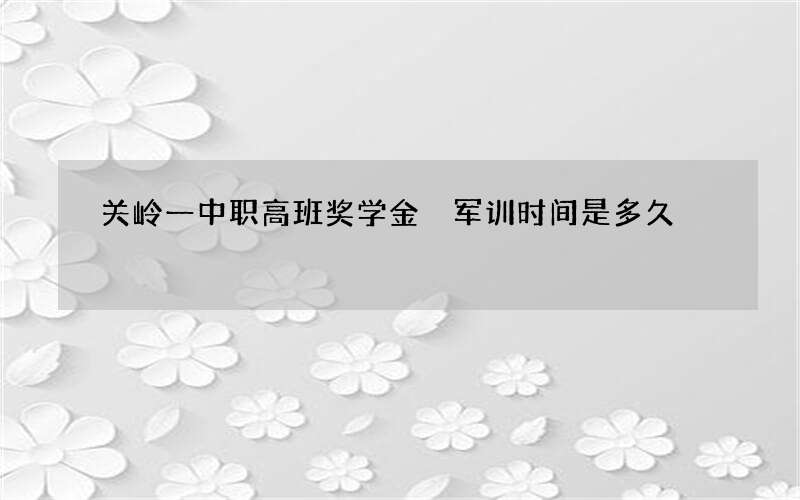 关岭一中职高班奖学金 军训时间是多久